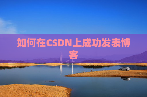 如何在CSDN上成功发表博客